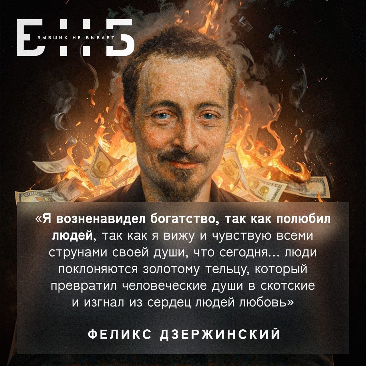 «Я возненавидел богатство, так как полюбил людей, так как я вижу и чувствую всеми струнами своей души, что сегодня... люди поклоняются золотому телцу, который превратил человеческие души в скотские и изгнал из сердца людей любовь» Феликс Дзержинский