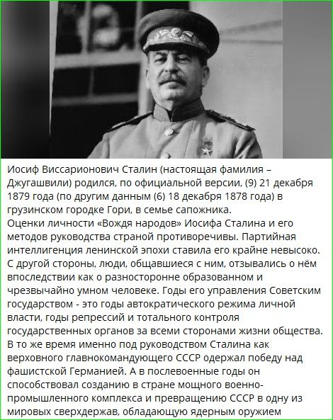 Иосиф Виссарионович Сталин (настоящая фамилия – Джугашвили) — по официальной версии, 21 декабря 1879 года рождения. Оценки личности и методы руководства страны противоречивы. Годы правления — эпоха репрессий и тотального контроля. В годы войны — победы, последующее усиление лагерей и режима.