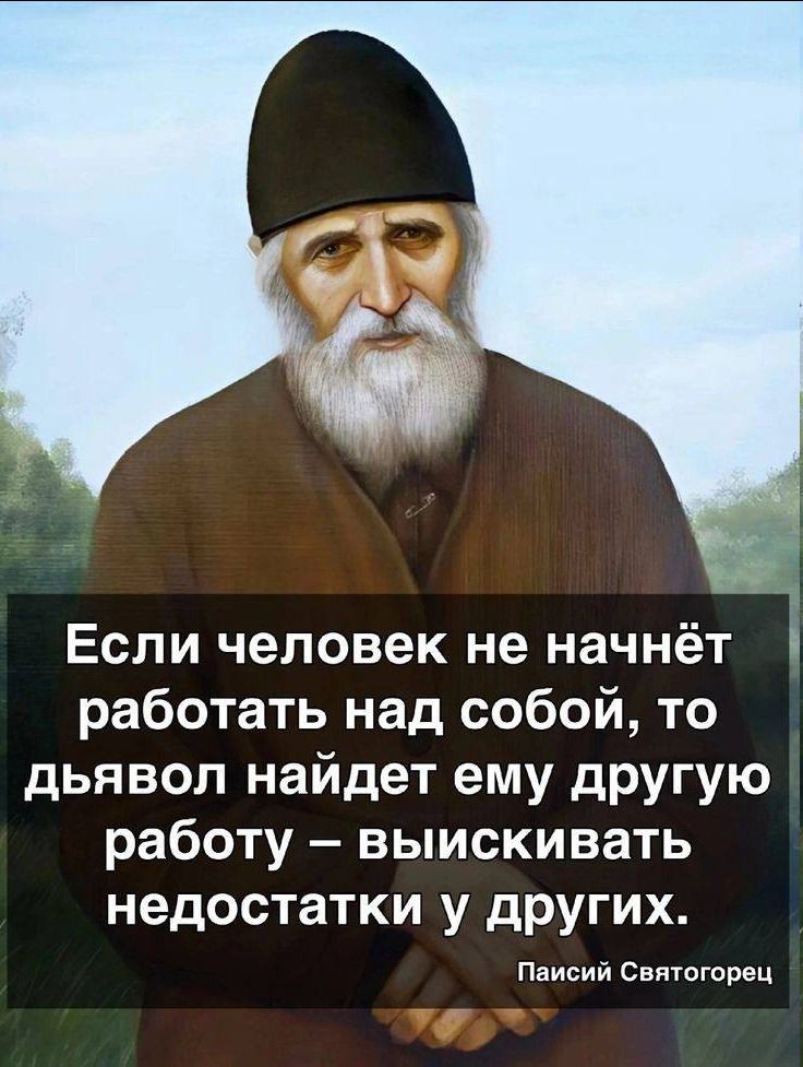 Если человек не начнёт работать над собой, то дьявол найдёт ему другую работу – выискивать недостатки у других. Паисий Святогорец