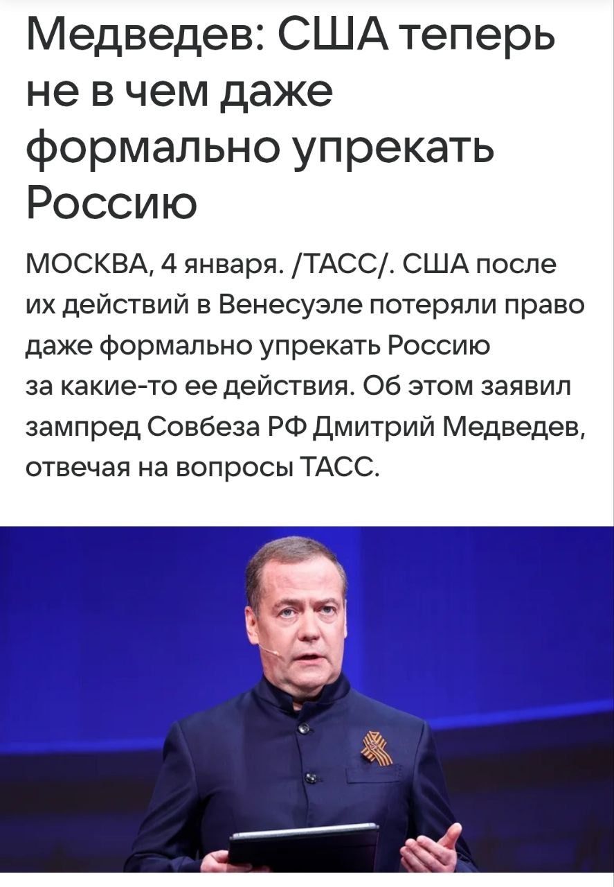 Медведев: США теперь не в чем даже формально упрекать Россию. Москва, 4 января. /ТАСС/. США после их действий в Венесуэле потеряли право даже формально упрекать Россию за какие-то её действия. Об этом заявил зампред Совбеза РФ Дмитрий Медведев, отвечая на вопросы ТАСС.