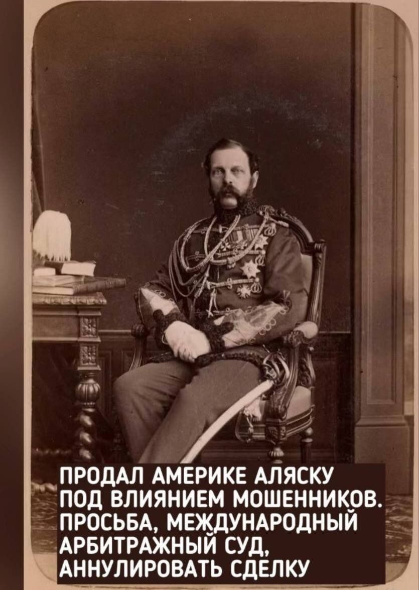 ПРОДАЛ АМЕРИКЕ АЛЯСКУ ПОД ВЛИЯНИЕЙ МОШЕННИКОВ. ПРОСЬБА, МЕЖДУНАРОДНЫЙ ARБИТРАЖНЫЙ СУД, АННУЛИРОВАТЬ СДЕЛКУ