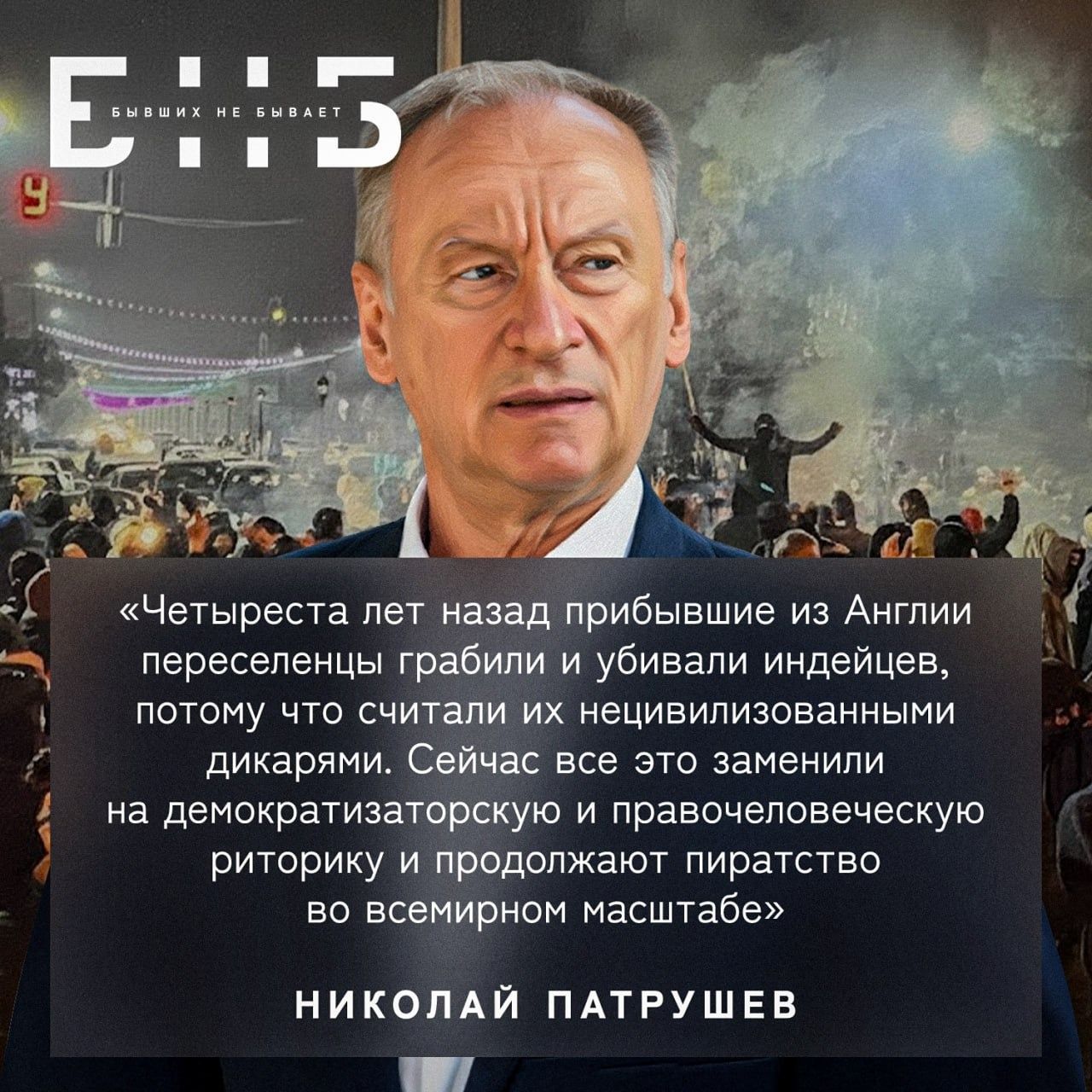 «Четыреста лет назад прибывшие из Англии переселёнцы грабили и убивали индейцев, потому что считали их нецивилизованными дикарями. Сейчас всё это заменили на демократизаторскую и правовеческую риторику и продолжают пиратство во всемирном масштабе» НИКОЛАЙ ПАТРУШЕВ