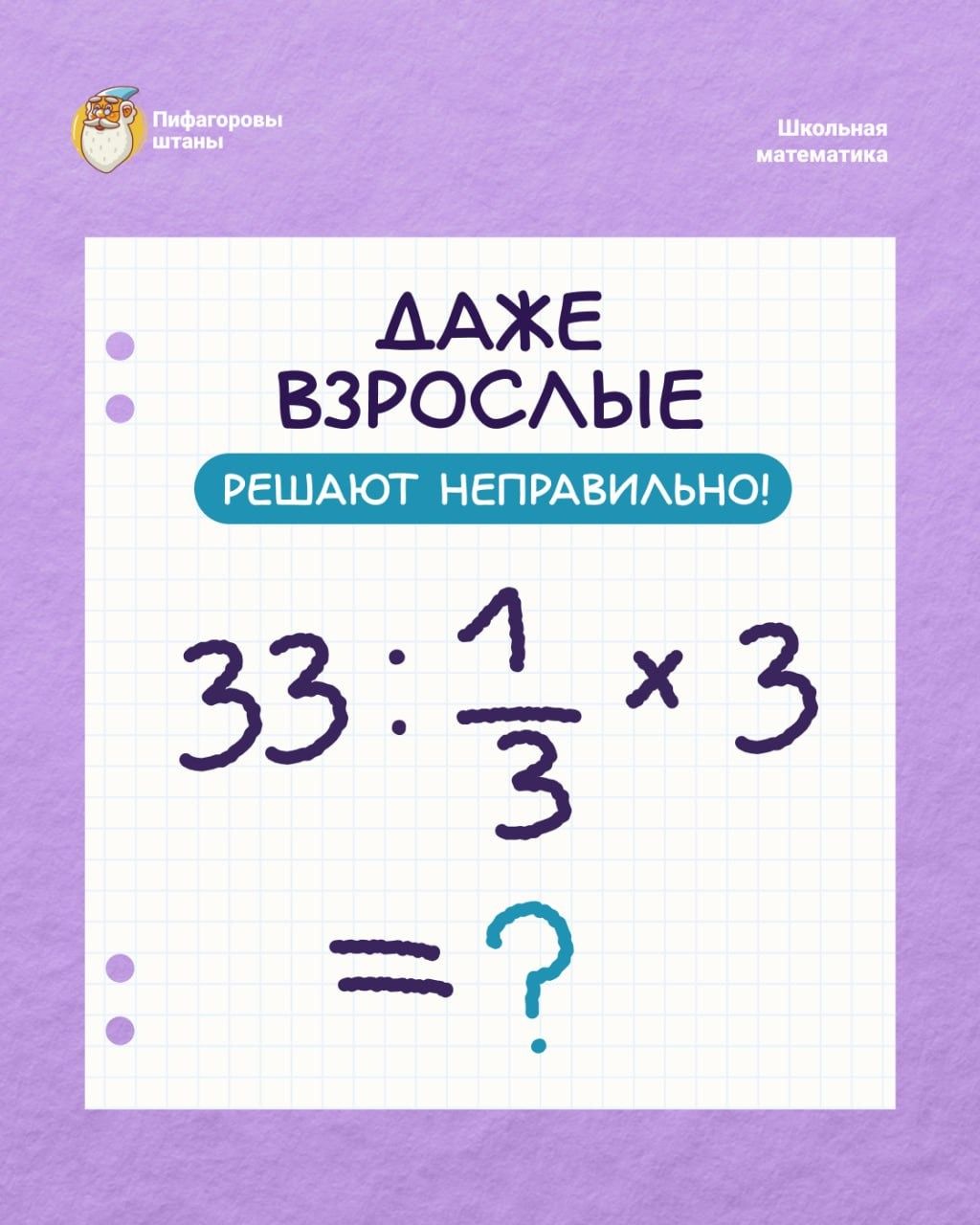 ДАЖЕ ВЗРОСЛЫЕ РЕШАЮТ НЕПРАВИЛЬНО! 33 : 1/3 × 3 = ?