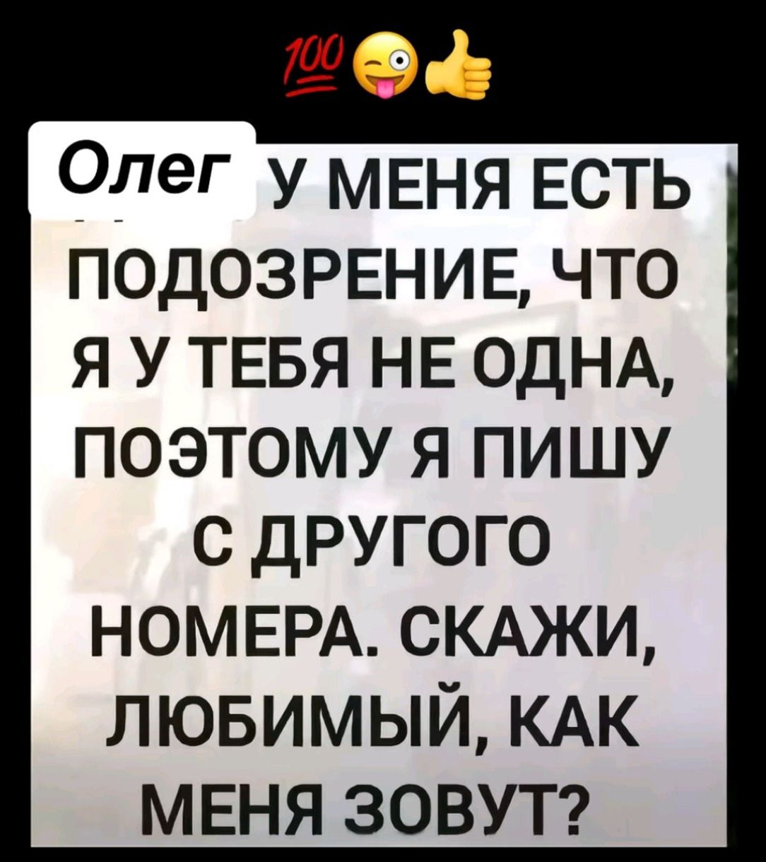 Олег у меня есть подозрение, что я у тебя не одна, поэтому я пишу с другого номера. скажи, любимый, как меня зовут?