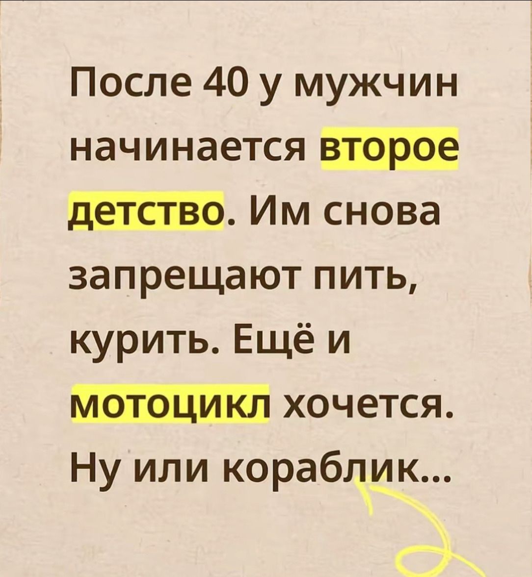 После 40 у мужчин начинается второе детство. Им снова запрещают пить, курить. Ещё и мотоцикл хочется. Ну или кораблик...