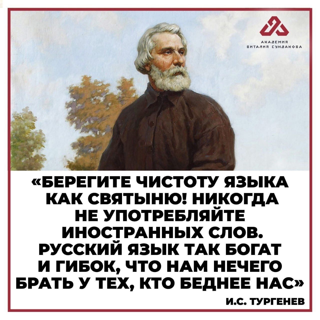 «БЕРЕГИТЕ ЧИСТОТУ ЯЗЫКА КАК СВЯТЫНУ! НИКОГДА НЕ УПОТРЕБЛЯЙТЕ ИНОСТРАННЫХ СЛОВ. РУССКИЙ ЯЗЫК ТАК БОГАТ И ГИБКО, ЧТО НАМ НЕТ ЧЕМ БРАТЬ У ТЕХ, КТО БЕДНЕЕ НАС» И.С. ТУРГЕНЕВ