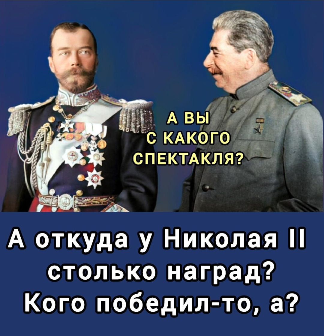 А вы с какого спектакля?
А откуда у Николая II столько наград? Кого победил-то, а?