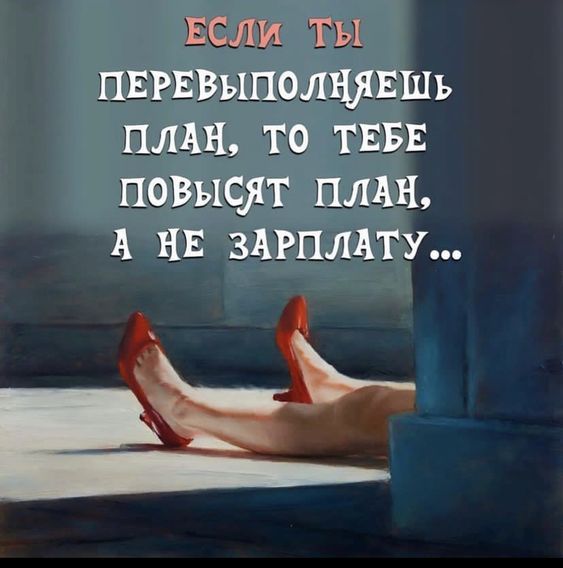 если ты перевыполнишь план, то тебе повысят план, а не зарплату...