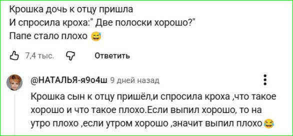 Крошка дочь к отцу пришла И спросила кроха: 'Две полоски хорошо?' Папе стало плохо 😆\nКрошка сын к отцу пришёл,и спросила кроха,что такое хорошо и что такое плохо.Если выпил хорошо, то на утро плохо ,если утром хорошо, значит выпил плохо😂