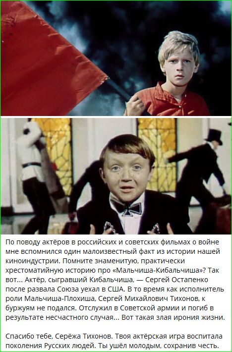 По поводу актёров в российских и советских фильмах о войне мне вспонился факт из истории нашей киноиндустрии. Помните историю про «Мальчиша-Кибальчиша»? Актёр, сыгравший Кибальчиша, Сергей Остапенко после развала Союза поехал в США. Сергей Михайлович Тихонов служил в армии и погиб в несчастном случае... Вот такая ирония жизни. Спасибо тебе, Сергей Тихонов.