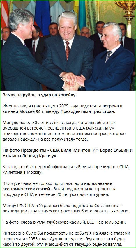 Замах на рубль, а удар на копейку. Именно так, из настоящего 2025 года видится та встреча в зимней Москве 9 г. между Президентами трёх стран. Минуло более 30 лет и сейчас, когда читаешь об итогах вчерашней встречи Президентов в США (Ялска) на ум приходят воспоминания о том позитивном настрое, которое давало надежду «на все получится» тогда. На фото президенты - США Билл Клинтон, РФ Борис Ельцин и Украины Леонид Кравчук.