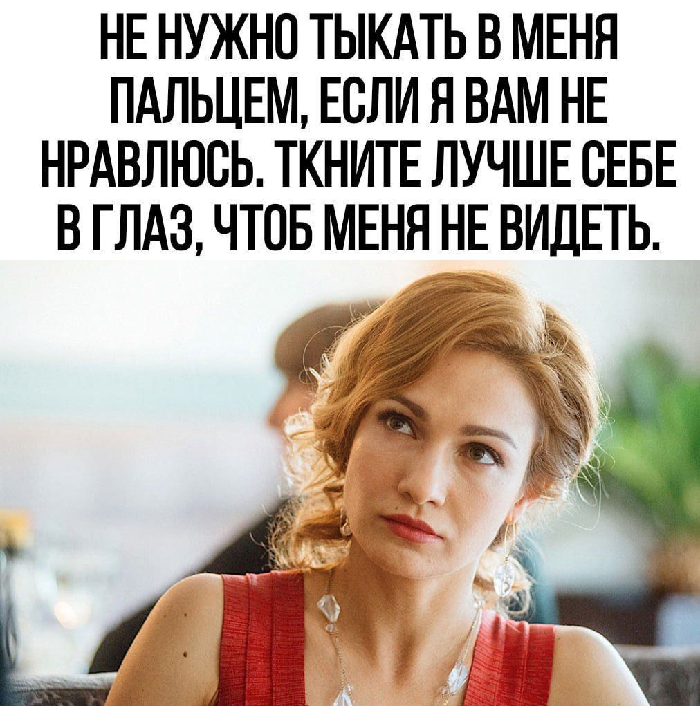 НЕ НУЖНО ТЫКАТЬ В МЕНЯ ПАЛЬЦЕМ, ЕСЛИ Я ВАМ НЕ НРАВЛЮСЬ. ТКНИТЕ ЛУЧШЕ СЕБЕ В ГЛАЗ, ЧТОБ МЕНЯ НЕ ВИДЕТЬ.