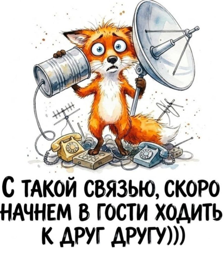 С ТАКОЙ СВЯЗЬЮ, СКОРО НАЧНЕМ В ГОСТИ ХОДИТЬ К ДРУГ ДРУГУ)))