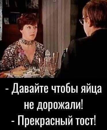 - Давайте чтобы яйца не дорожали!
- Прекрасный тост!