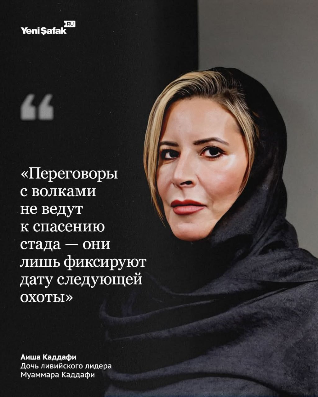 Yeni Şafak RU «Переговоры с волками не ведут к спасению стада — они лишь фиксируют дату следующей охоты» Аиша Каддафи Дочь ливийского лидера Муаммара Каддафи