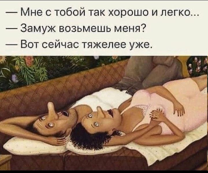 — Мне с тобой так хорошо и легко...
— Замуж возьмешь меня?
— Вот сейчас тяжелее уже.