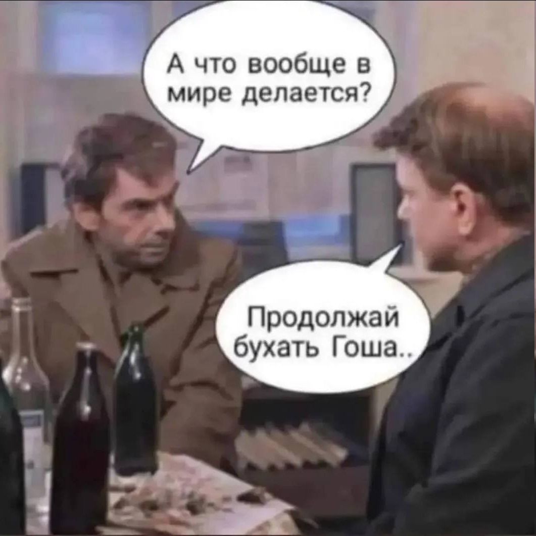 А что вообще в мире делается? Продолжай бухать Гоша..