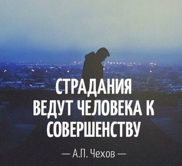 СТРАДАНИЯ ВЕДУТ ЧЕЛОВЕКА К СОВЕРШЕНСТВУ — А.П. Чехов —