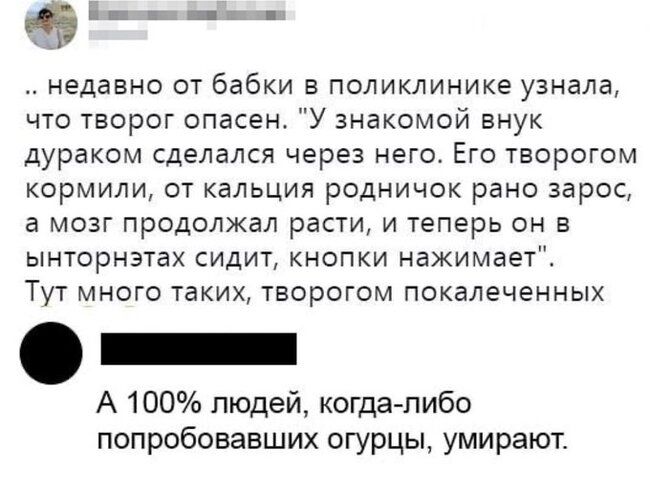 Е в _ щ недавно ОТ бабки Е ПОЛИКЛИНИКЕ УЗНЗЛД что творог опасен У знакомой внук дураком сделался через него Его творогом кормили от кальция родничок рано зарос а мозг продолжал расти и теперь он в ынторнатах сидит кнспки нажимает ТУТ МНОГО ТЕКИЖ ТБОРОГОМ ПОКЗЛЕЧЕННЫХ _ А 100 людей когда либо попробовавших огурцы умирают