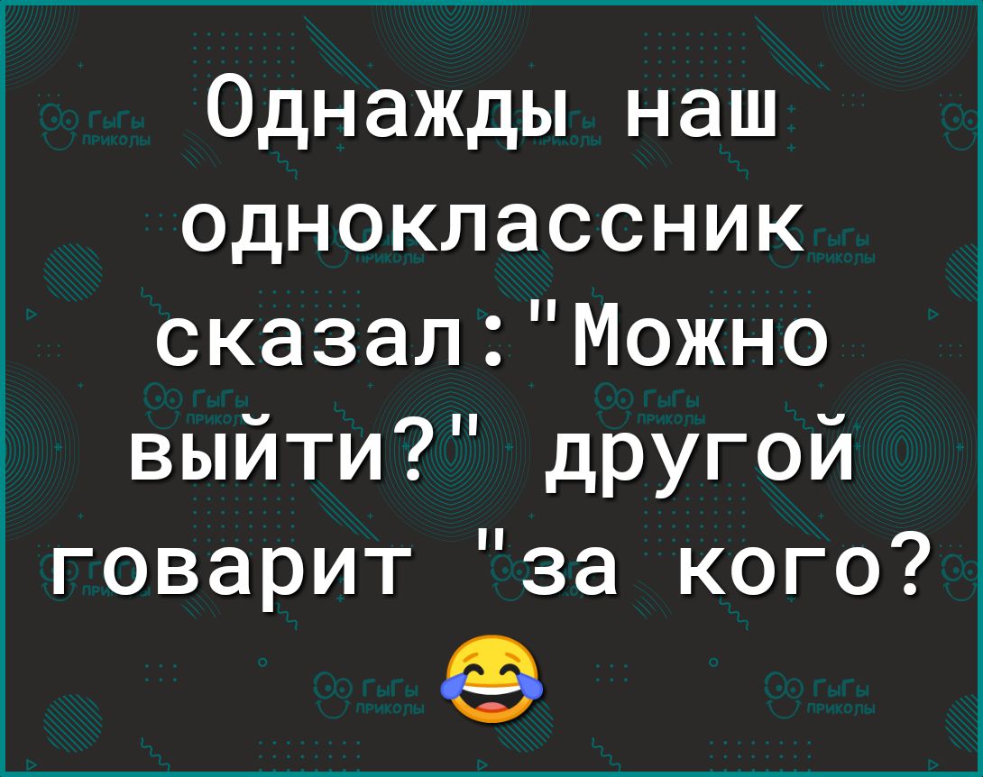 Однажды наш одноклассник сказалМожно выйти дРУГой говарит за кого