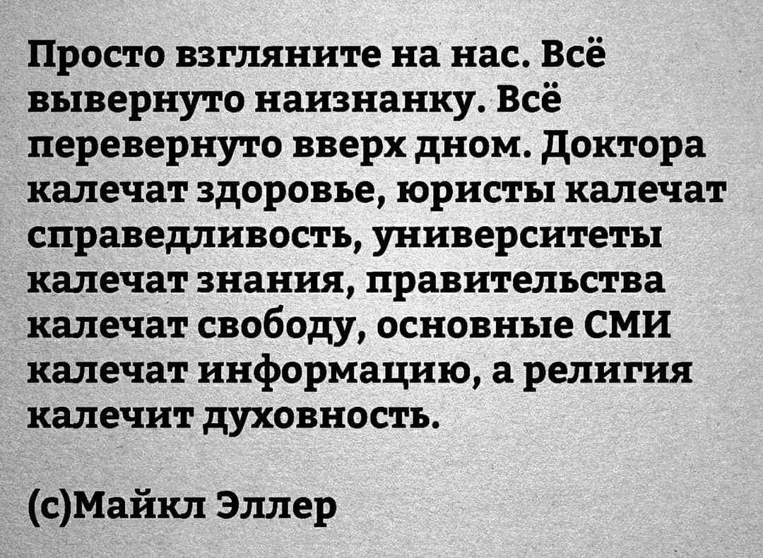 Просто взгляните на нас Всё вывернуто наизнанку Всё перевернуто вверх дном доктора калечат здоровье юристы калечат справедливость университеты калечат знания правительства калечат свободу основные СМИ калечат информацию а религия калечит духовность сМайкл Эллер