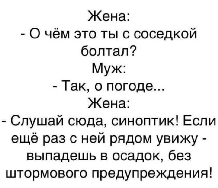 Жена О чём это ты с соседкой болтал Муж Так о погоде Жена Слушай сюда синоптик Если ещё раз с ней рядом увижу выпадешь в осадок без штормового предупреждения