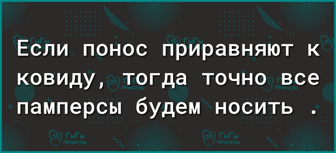 Если понос приравняют к ковиду тогда точно все памперсы будем носить