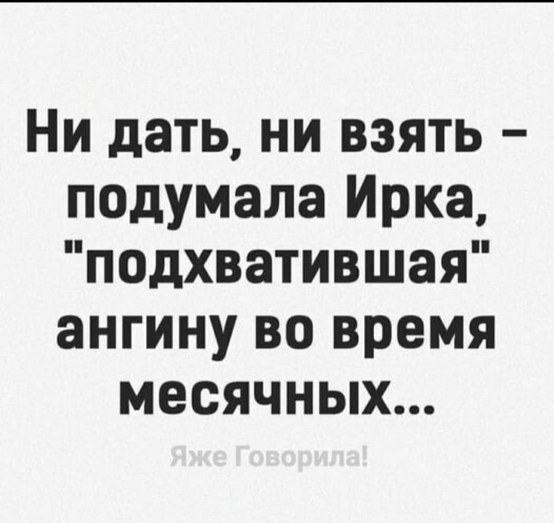 Ни дать ни взять падумала Ирка подхватившая ангину во время месячных