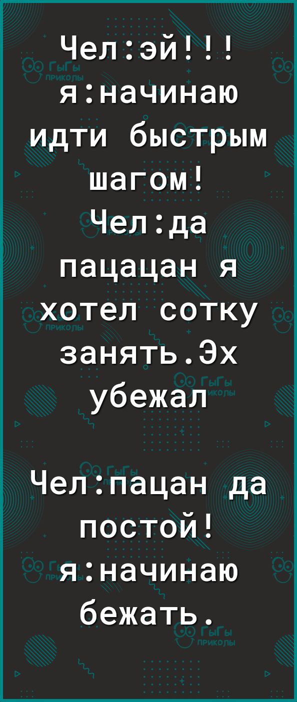Челэй яначинаю идти быстрым шагом Челда пацацан я хотел сотку занятьЭх убежал Челпацан да постой яначинаю бежать