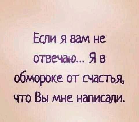 Если я вам не отвечаю Я в обморока от счасчъЯ что Вы мне напишли