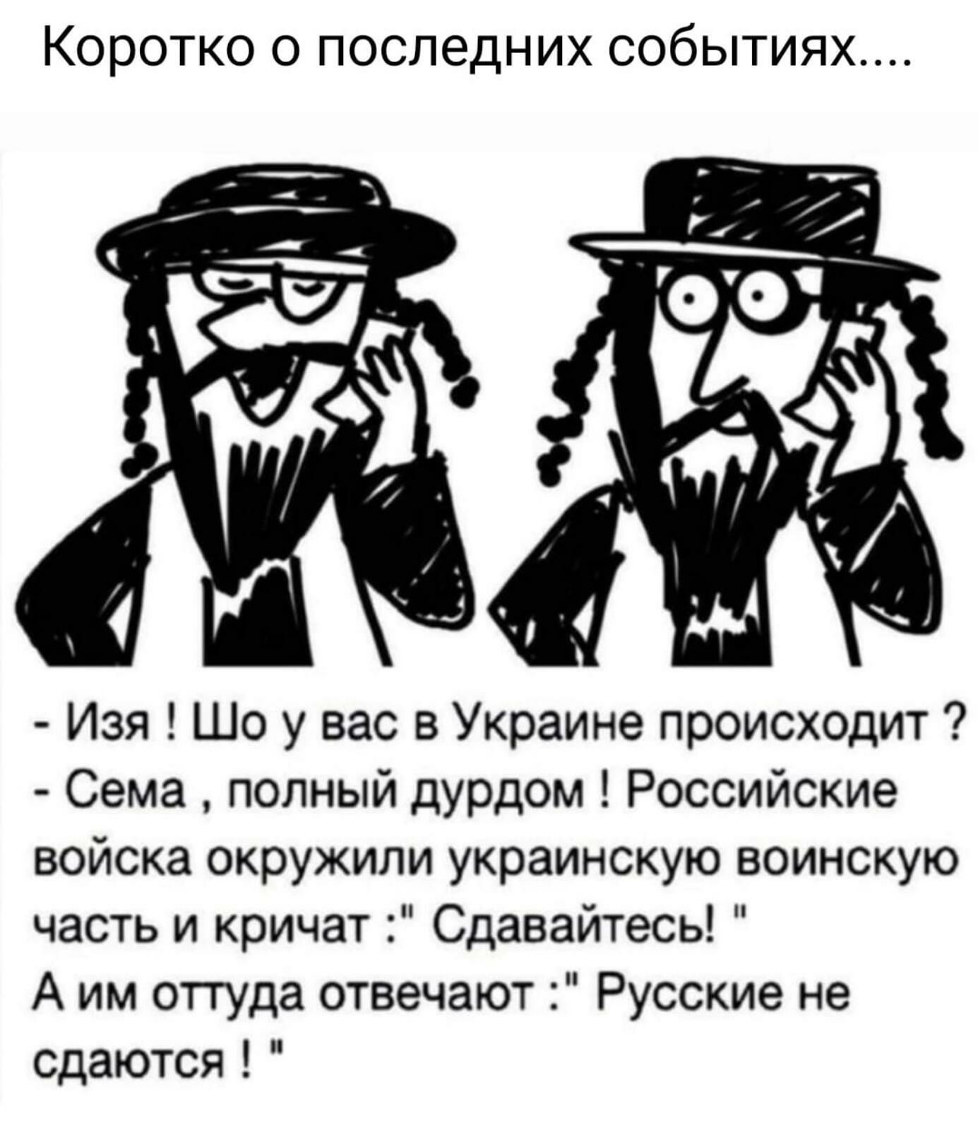 КОРОТКО 0 последних СОбЫТИЯХ Изя Шо у вас в Украине происходит Сема полный дурдом Российские войска окружили украинскую воинскую часть и кричат Сдавайтесь А им оттуда отвечают Русские не сдаются