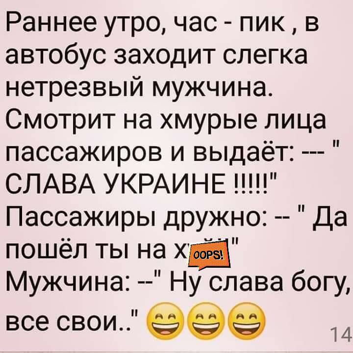 Раннее утро час пик в автобус заходит слегка нетрезвый мужчина Смотрит на хмурые лица пассажиров и выдаёт СЛАВА УКРАИНЕ Пассажиры дружно Да пошёл ты на хм Мужчина Ну слава богу все свои 99 14