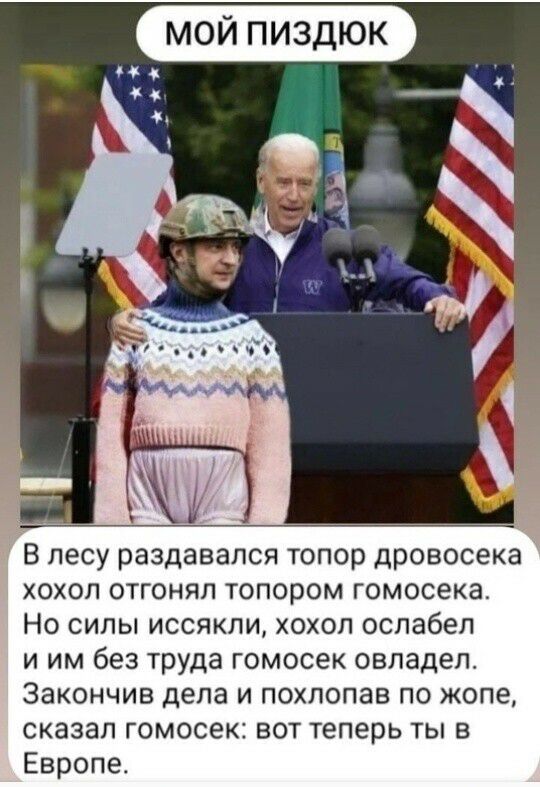 В лесу раздавался топор дровосека хохол отгонял топором гомосека Но силы иссякли хохол ослабел и им без труда гомосек овладел Закончив дела и похлопав по жопе сказал гомосек вот теперь ты в Европе