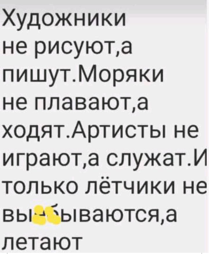 Художники не рисуюта пишутМоряки не плаваюта ходятАртисты не играюта служатИ только лётчики не вьщбываютсяд летают