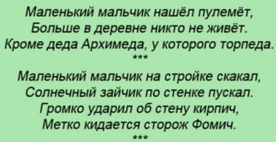 Маленький мальчик нашёл пулемёт Больше в деревне никто не живёт Кроме деда Архимеда у которого торпеда Маленький мальчик на стройке скакал Солнечный зайчик по стенке пускал Громко ударил об стену кирпич Метка кидается сторож Фомич