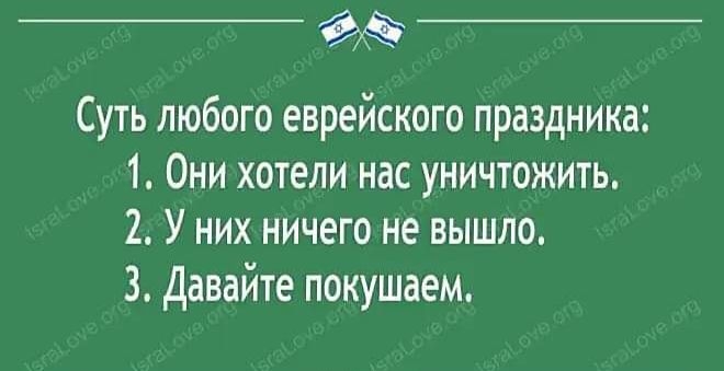 Суть любого еврейского праздника 1 Они хотели нас уничтожить 2 У них ничего не вышло 3 Давайте покушаем
