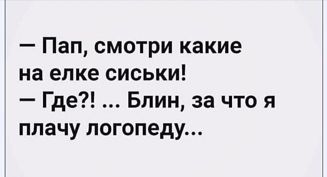пап, смотри какие на елке сиськи!  Где?! ... Блин, за что я плачу логопеду...