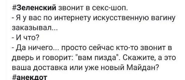 Зепенский звонит в секс шоп Я у вас по интернету искусственную вагину заказывал И что Да ничего просто сейчас кто то звонит в дверь и говорит вам пизда Скажите а это ваша доставка или уже новый Майдан анекдот