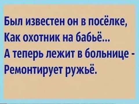 Был известен он в посёлке Как охотник на бабьё А теперь лежит в больнице Ремонтирует ружьё