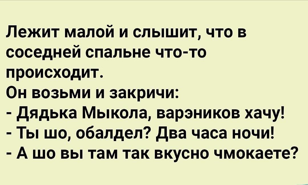 Лежит малой и слышит что в соседней спальне что то происходит Он возьми и закричи дядька Мыкола варэников хачу Ты шо обалдел два часа ночи А шо вы там так вкусно чмокаете