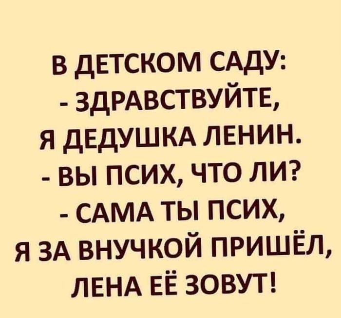 в дЕТСКОМ САДУ 3ДРАВСТВУЙТЕ я дЕДУШКА лвнин _ вы псих что лиг САМА ты псих я ЗА внучкой пришёл ЛЕНА ЕЁ ЗОВУТ