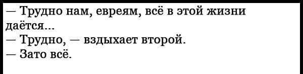 трудно нам, евреям, всё в этой жизни даётся...  Трудно,  вздыхает второй.  Зато всё.