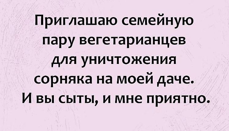 Приглашаю семейную пару вегетарианцев для уничтожения сорняка на моей даче И вы сыты и мне приятно