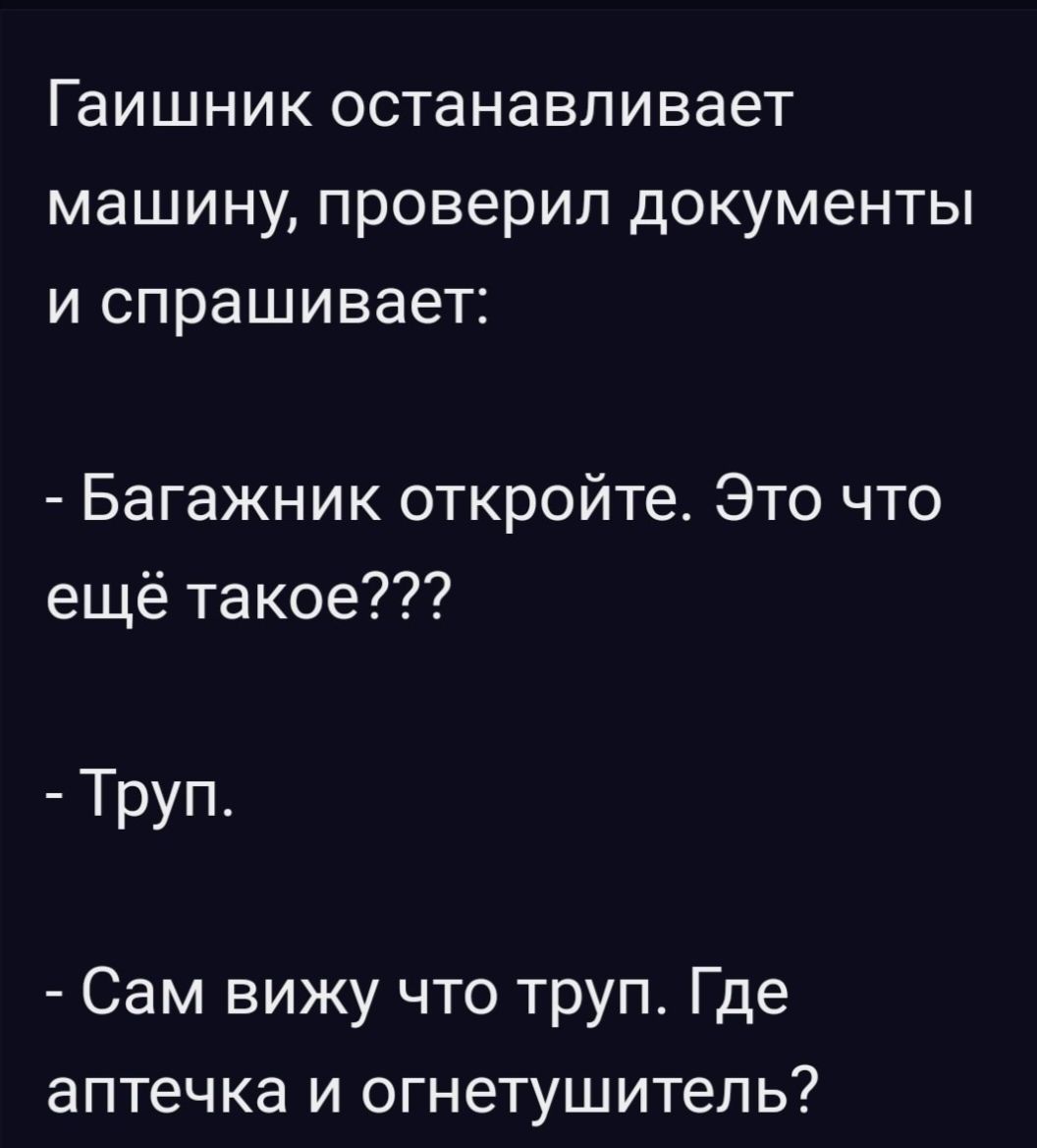 Гаишник останавливает машину проверил документы и спрашивает Багажник откройте Это что ещё такое Труп Сам вижу что труп Где аптечка и огнетушитель