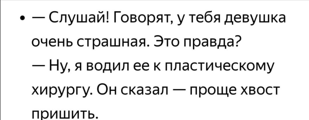Слушай Говорят у тебя девушка очень страшная Это правда Ну я водил ее к пластическому хирургу Он сказал проще хвост пришить