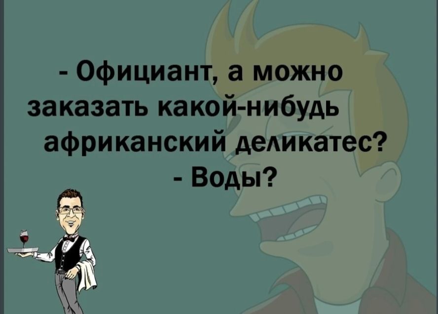 Официант а можно заказать какой нибудь африканский деАикатес Воды