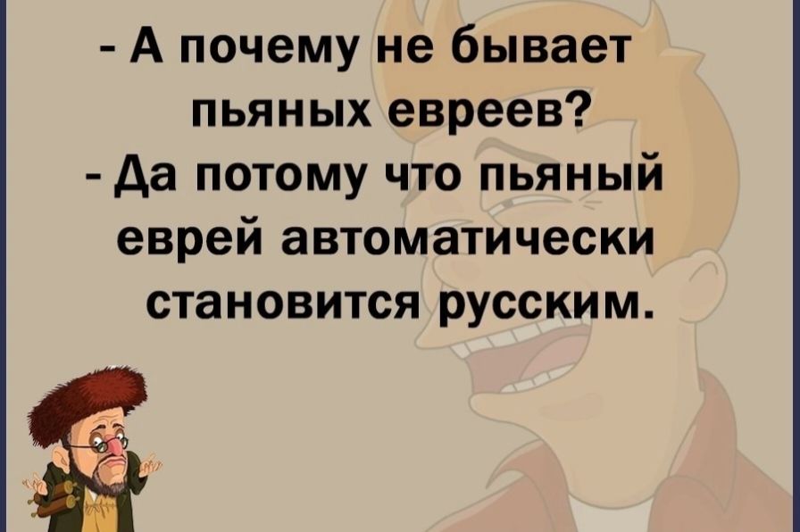 А почему не бывает пьяных евреев да потому что пьяный еврей автоматически становится русским