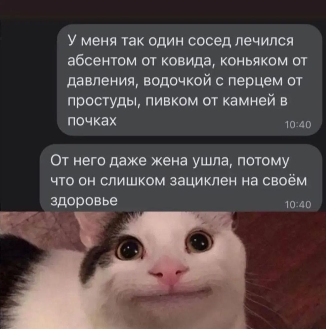У меня так один сосед лечился абсентом от ковида коньяком от давления водочкой с перцем от простуды пивком от камней в почках 1040 От него даже жена ушла потому что он слишком зациклен на своём здоровье 1040