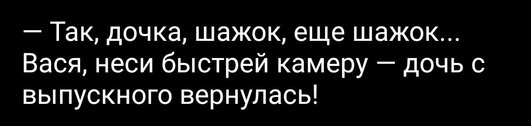 Так дочка шажок еще шажок Вася неси быстрей камеру дочь с выпускного вернулась