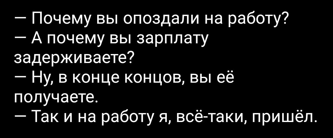 почему вы опоздали на работу?  А почему вы зарплату задерживаете?  Ну, в конце концов, вы её получаете.  Так и на работу я, всётаки, пришёл.